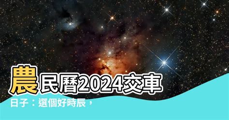 交車吉日吉時|【2024交車吉日】農民曆牽車、交車好日子查詢